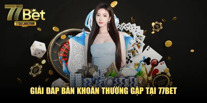 Giải đáp băn khoăn thường gặp tại 77BET