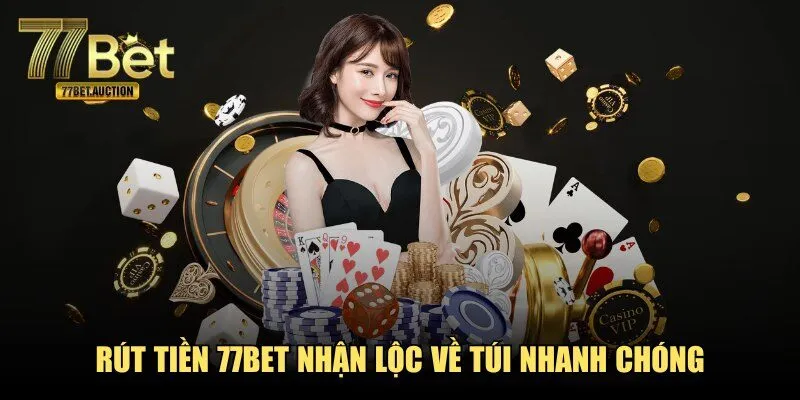 Rút tiền 77BET nhận lộc về túi nhanh chóng